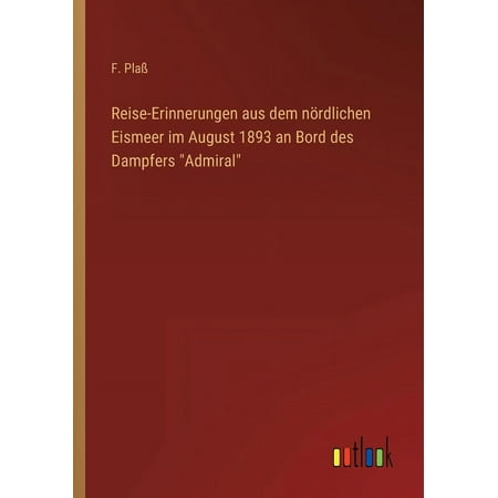 Reise-Erinnerungen aus dem nördlichen Eismeer im August 1893 an Bord des Dampfers Admiral (Paperback)